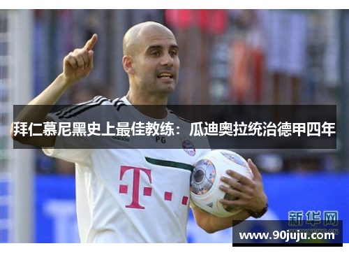 拜仁慕尼黑史上最佳教练：瓜迪奥拉统治德甲四年