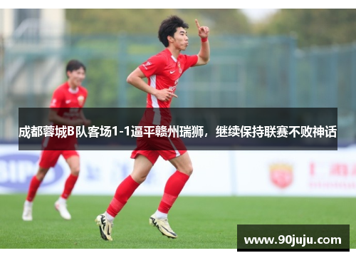 成都蓉城B队客场1-1逼平赣州瑞狮，继续保持联赛不败神话